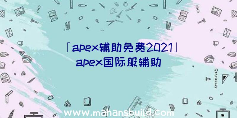 「apex辅助免费2021」|apex国际服辅助